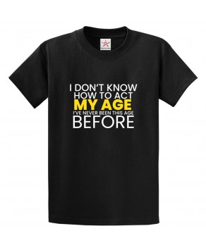 I Don't Know How To Act My Age. I've Never Been This Age Before Funny Classic Unisex Kids and Adults T-Shirt